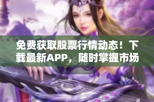 免費(fèi)獲取股票行情動(dòng)態(tài)！下載最新APP，隨時(shí)掌握市場(chǎng)波動(dòng)，盡在動(dòng)畫(huà)網(wǎng)站