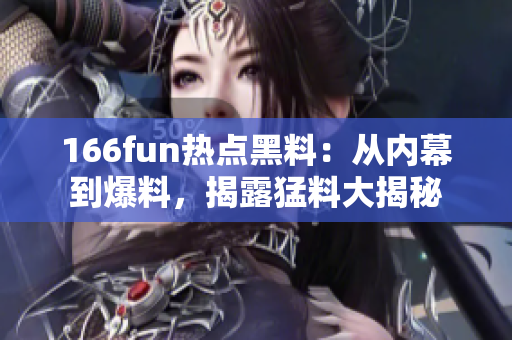 166fun熱點黑料：從內(nèi)幕到爆料，揭露猛料大揭秘