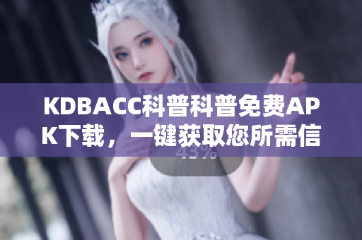 KDBACC科普科普免費APK下載，一鍵獲取您所需信息