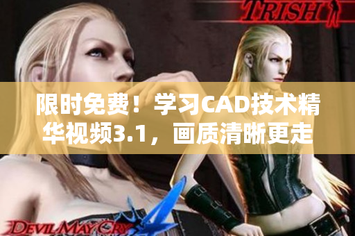 限時(shí)免費(fèi)！學(xué)習(xí)CAD技術(shù)精華視頻3.1，畫質(zhì)清晰更走心