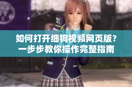 如何打開細(xì)狗視頻網(wǎng)頁版？一步步教你操作完整指南