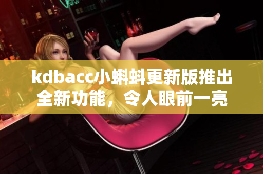 kdbacc小蝌蚪更新版推出全新功能，令人眼前一亮