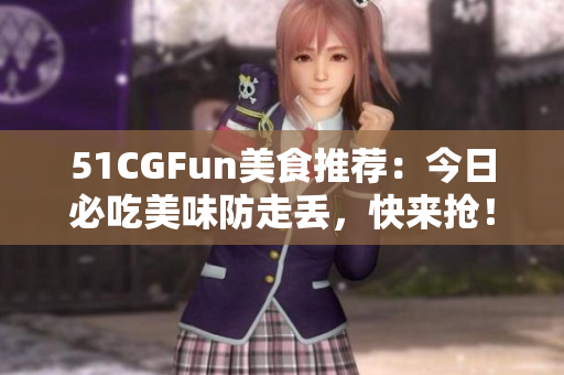 51CGFun美食推薦：今日必吃美味防走丟，快來搶！