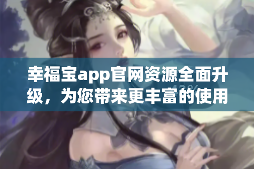 幸福寶app官網(wǎng)資源全面升級(jí)，為您帶來更豐富的使用體驗(yàn)