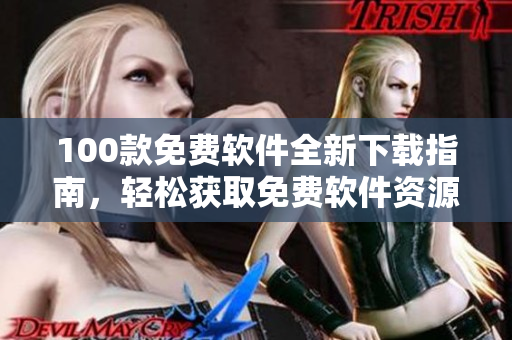100款免費(fèi)軟件全新下載指南，輕松獲取免費(fèi)軟件資源，滿足您的多樣化需求