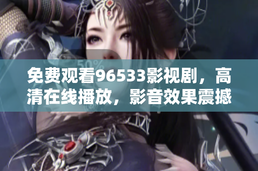 免費(fèi)觀看96533影視劇，高清在線播放，影音效果震撼