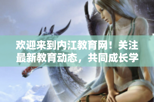歡迎來到內(nèi)江教育網(wǎng)！關(guān)注最新教育動(dòng)態(tài)，共同成長學(xué)習(xí)。