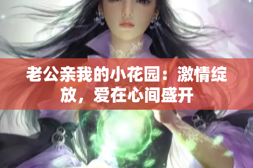 老公親我的小花園：激情綻放，愛(ài)在心間盛開