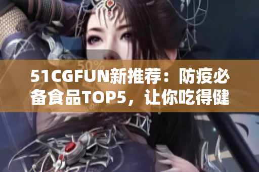 51CGFUN新推薦：防疫必備食品TOP5，讓你吃得健康不走丟