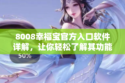 8008幸福寶官方入口軟件詳解，讓你輕松了解其功能與特點(diǎn)