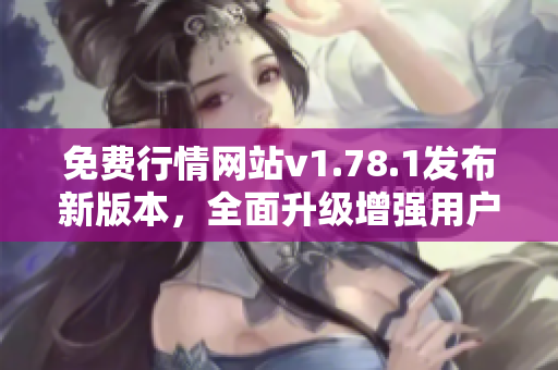 免費(fèi)行情網(wǎng)站v1.78.1發(fā)布新版本，全面升級增強(qiáng)用戶體驗(yàn)