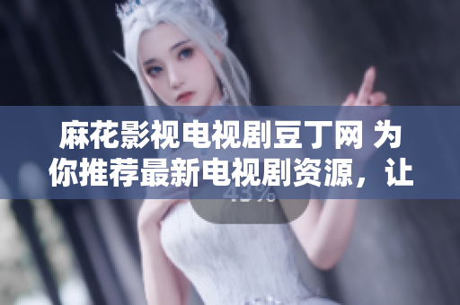 麻花影視電視劇豆丁網(wǎng) 為你推薦最新電視劇資源，讓你暢享視聽樂趣