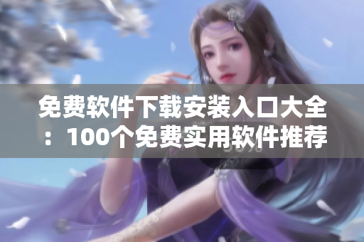 免費軟件下載安裝入口大全：100個免費實用軟件推薦