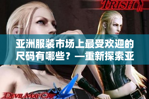 亞洲服裝市場(chǎng)上最受歡迎的尺碼有哪些？—重新探索亞洲尺碼熱門趨勢(shì)