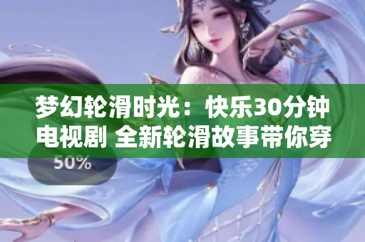 夢(mèng)幻輪滑時(shí)光：快樂(lè)30分鐘電視劇 全新輪滑故事帶你穿越