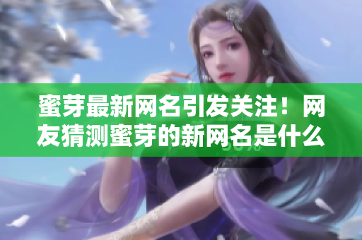 蜜芽最新網(wǎng)名引發(fā)關(guān)注！網(wǎng)友猜測(cè)蜜芽的新網(wǎng)名是什么？ 