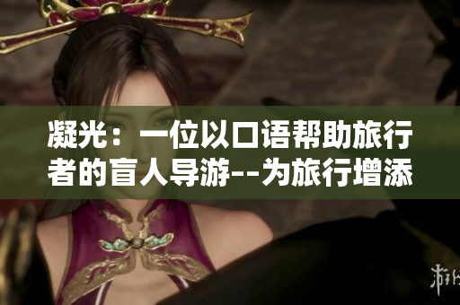 凝光：一位以口語幫助旅行者的盲人導游––為旅行增添新視角