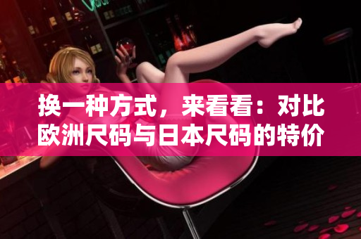 換一種方式，來看看：對(duì)比歐洲尺碼與日本尺碼的特價(jià)優(yōu)勢(shì)