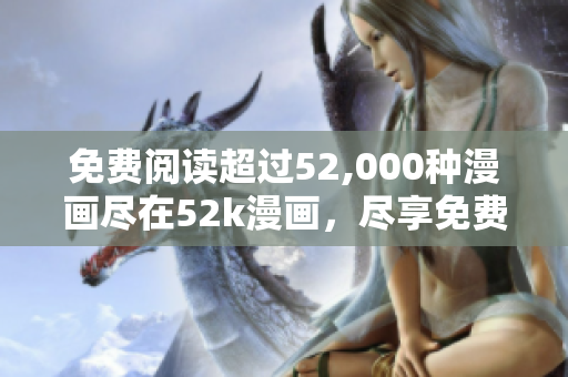 免費(fèi)閱讀超過(guò)52,000種漫畫(huà)盡在52k漫畫(huà)，盡享免費(fèi)漫畫(huà)樂(lè)趣