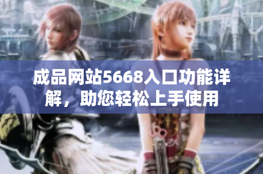 成品網(wǎng)站5668入口功能詳解，助您輕松上手使用