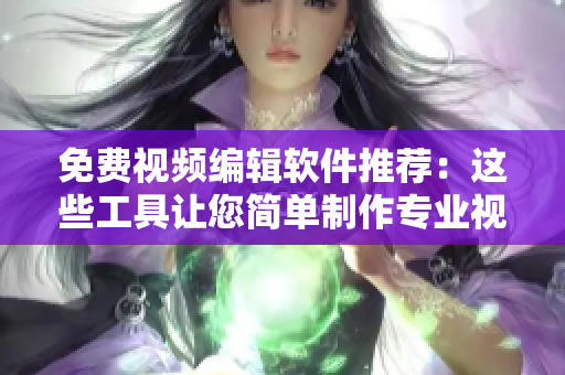 免費(fèi)視頻編輯軟件推薦：這些工具讓您簡(jiǎn)單制作專業(yè)視頻