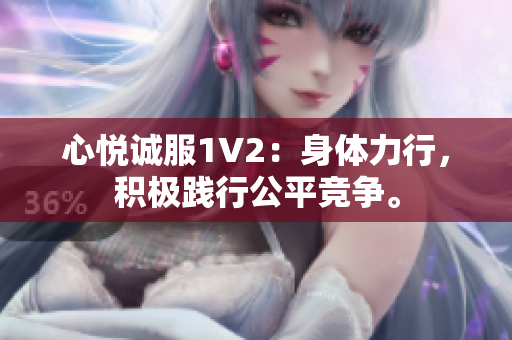 心悅誠(chéng)服1V2：身體力行，積極踐行公平競(jìng)爭(zhēng)。