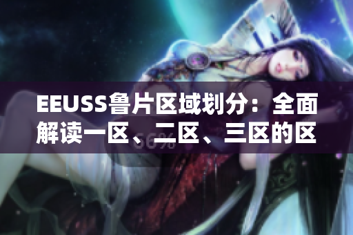 EEUSS魯片區(qū)域劃分：全面解讀一區(qū)、二區(qū)、三區(qū)的區(qū)別