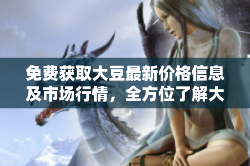 免費(fèi)獲取大豆最新價格信息及市場行情，全方位了解大豆行情動態(tài)