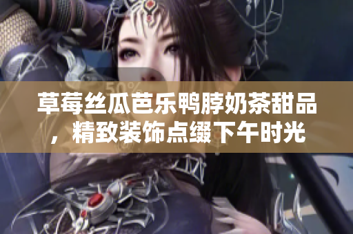 草莓絲瓜芭樂鴨脖奶茶甜品，精致裝飾點(diǎn)綴下午時(shí)光