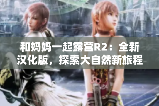 和媽媽一起露營(yíng)R2：全新漢化版，探索大自然新旅程