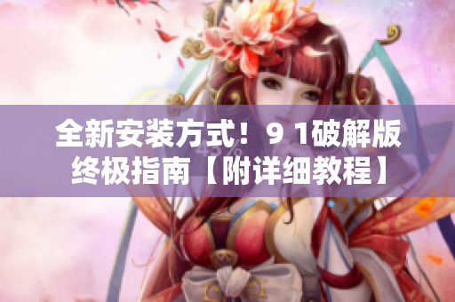 全新安裝方式！9 1破解版終極指南【附詳細教程】