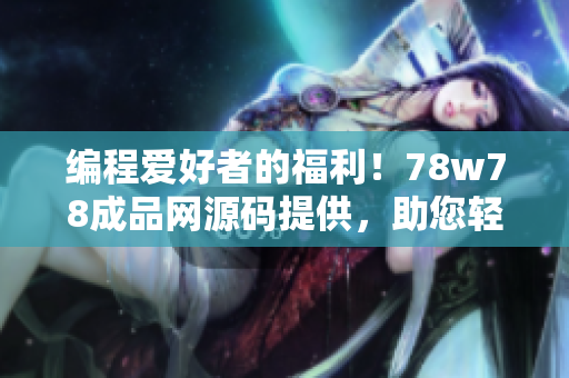 編程愛好者的福利！78w78成品網(wǎng)源碼提供，助您輕松搭建專業(yè)網(wǎng)站