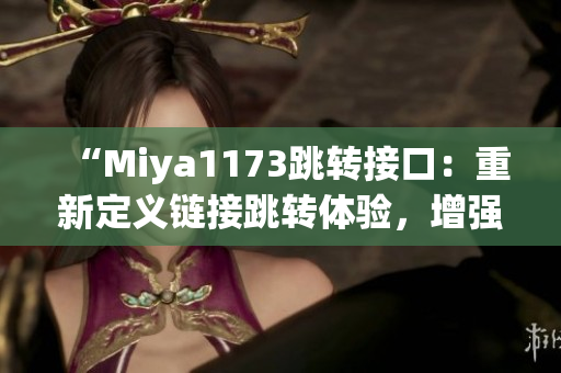 “Miya1173跳轉(zhuǎn)接口：重新定義鏈接跳轉(zhuǎn)體驗(yàn)，增強(qiáng)網(wǎng)頁(yè)導(dǎo)航功能”