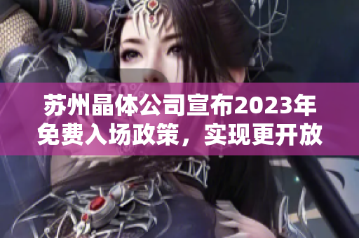 蘇州晶體公司宣布2023年免費(fèi)入場政策，實(shí)現(xiàn)更開放的參觀體驗(yàn)