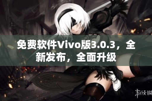 免費(fèi)軟件Vivo版3.0.3，全新發(fā)布，全面升級(jí)