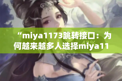 “miya1173跳轉(zhuǎn)接口：為何越來(lái)越多人選擇miya1173平臺(tái)進(jìn)行跳轉(zhuǎn)？”