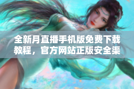 全新月直播手機(jī)版免費(fèi)下載教程，官方網(wǎng)站正版安全渠道，盡情暢享影視盛宴
