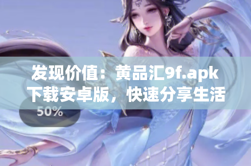 發(fā)現(xiàn)價值：黃品匯9f.apk下載安卓版，快速分享生活好物