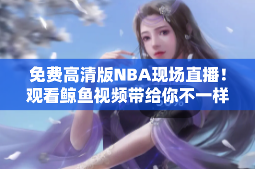 免費高清版NBA現(xiàn)場直播！觀看鯨魚視頻帶給你不一樣的籃球樂趣