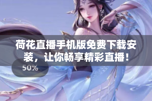 荷花直播手機(jī)版免費(fèi)下載安裝，讓你暢享精彩直播！