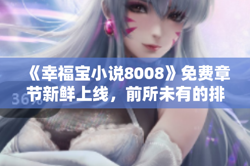 《幸福寶小說8008》免費(fèi)章節(jié)新鮮上線，前所未有的排行等你來挑戰(zhàn)！
