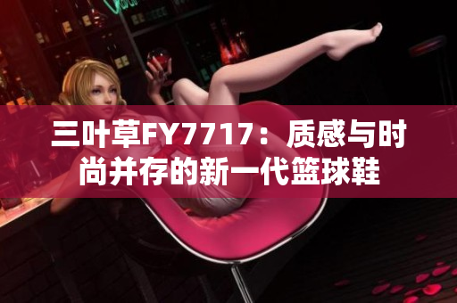 三葉草FY7717：質感與時尚并存的新一代籃球鞋