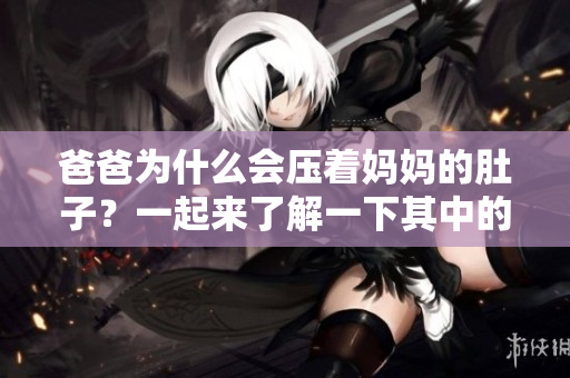 爸爸為什么會(huì)壓著媽媽的肚子？一起來了解一下其中的原因吧