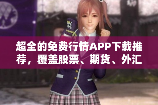 超全的免費行情APP下載推薦，覆蓋股票、期貨、外匯等多領(lǐng)域