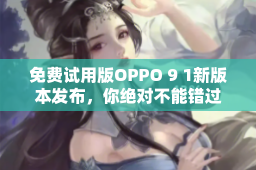 免費試用版OPPO 9 1新版本發(fā)布，你絕對不能錯過