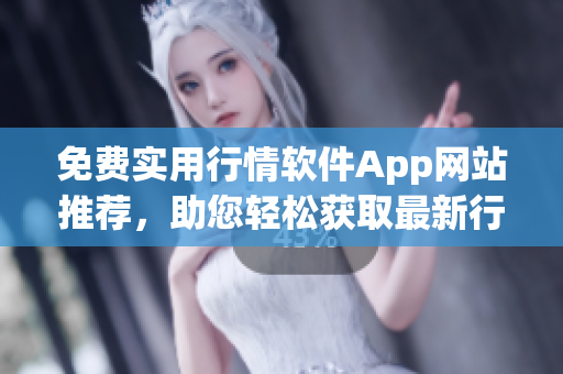 免費實用行情軟件App網(wǎng)站推薦，助您輕松獲取最新行情信息