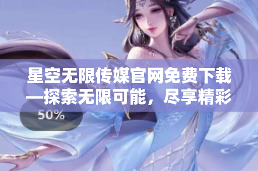 星空無限傳媒官網(wǎng)免費下載—探索無限可能，盡享精彩娛樂時光