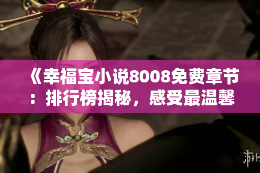 《幸福寶小說8008免費章節(jié)：排行榜揭秘，感受最溫馨的故事情節(jié)》