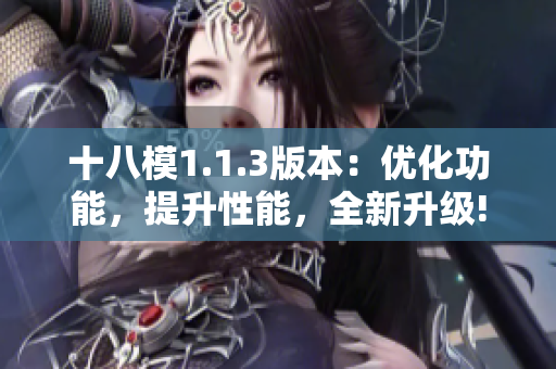 十八模1.1.3版本：優(yōu)化功能，提升性能，全新升級!