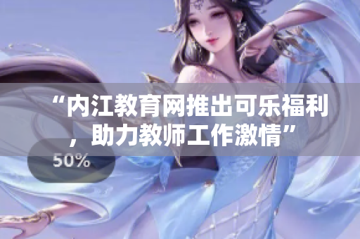 “內(nèi)江教育網(wǎng)推出可樂福利，助力教師工作激情”